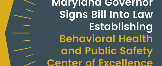 Maryland Governor Signs Bill Into Law Establishing Behavioral Health and Public Safety Center of Excellence