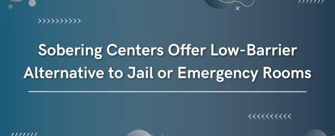 Sobering Centers Offer Low-Barrier Alternative to Jail or Emergency Rooms