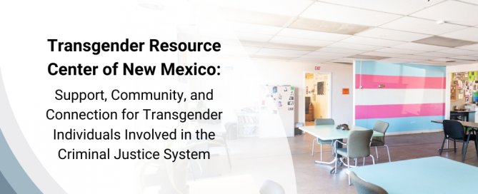 Transgender Resource Center of New Mexico: Support, Community, and Connection for Transgender Individuals Involved in the Criminal Justice System